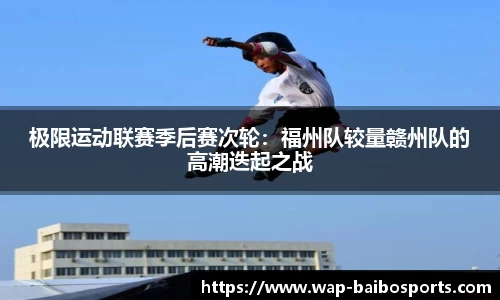 极限运动联赛季后赛次轮：福州队较量赣州队的高潮迭起之战