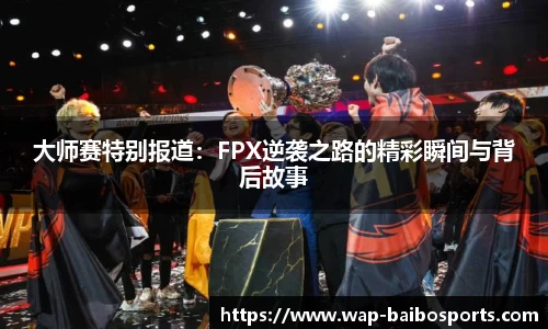 大师赛特别报道：FPX逆袭之路的精彩瞬间与背后故事