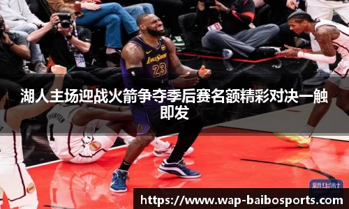 湖人主场迎战火箭争夺季后赛名额精彩对决一触即发