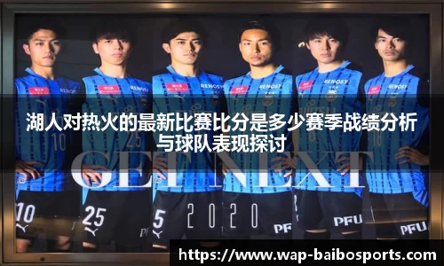 湖人对热火的最新比赛比分是多少赛季战绩分析与球队表现探讨