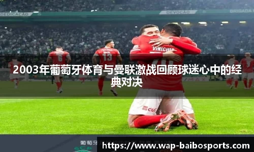 2003年葡萄牙体育与曼联激战回顾球迷心中的经典对决